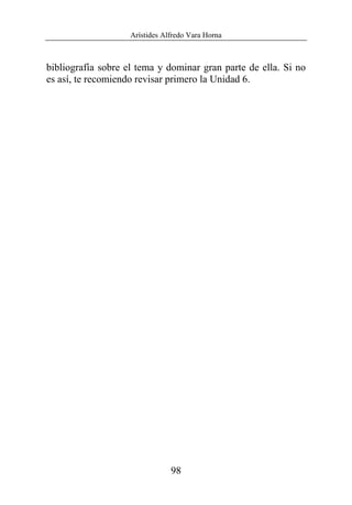 Arístides Alfredo Vara Horna
98
bibliografía sobre el tema y dominar gran parte de ella. Si no
es así, te recomiendo revisar primero la Unidad 6.
 