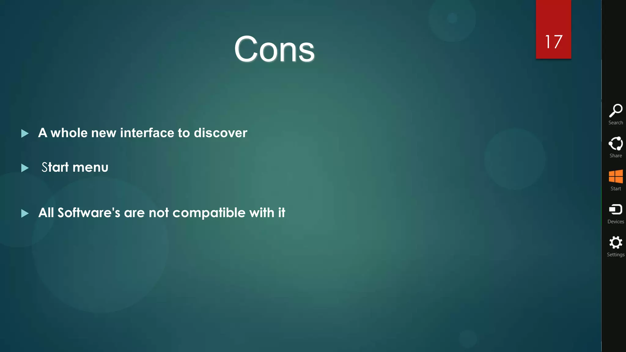 17
                                    Cons

   A whole new interface to discover

   Start menu


   All Software's are not compatible with it
 