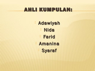 AHLI KUMPULAN:AHLI KUMPULAN:
 AdawiyahAdawiyah
 NidaNida
 FaridFarid
 AmaninaAmanina
 SyarafSyaraf
 