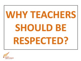 WHY TEACHERS
SHOULD BE
RESPECTED?
 