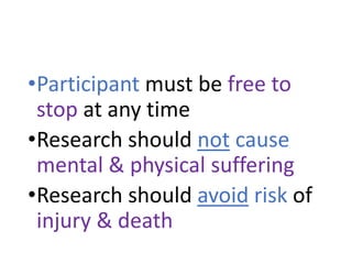 •Participant must be free to
stop at any time
•Research should not cause
mental & physical suffering
•Research should avoid risk of
injury & death
 