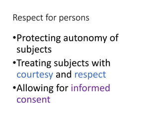 Respect for persons
•Protecting autonomy of
subjects
•Treating subjects with
courtesy and respect
•Allowing for informed
consent
 