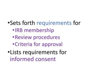 •Sets forth requirements for
•IRB membership
•Review procedures
•Criteria for approval
•Lists requirements for
informed consent
 