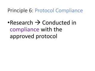 Principle 6: Protocol Compliance
•Research  Conducted in
compliance with the
approved protocol
 