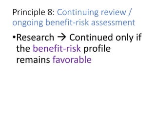 Principle 8: Continuing review /
ongoing benefit-risk assessment
•Research  Continued only if
the benefit-risk profile
remains favorable
 