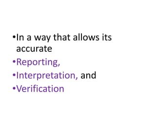 •In a way that allows its
accurate
•Reporting,
•Interpretation, and
•Verification
 
