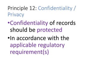 Principle 12: Confidentiality /
Privacy
•Confidentiality of records
should be protected
•In accordance with the
applicable regulatory
requirement(s)
 
