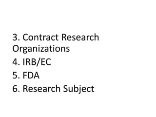 3. Contract Research
Organizations
4. IRB/EC
5. FDA
6. Research Subject
 
