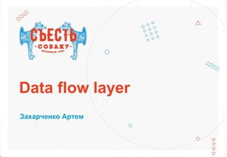 Data flow layer
Захарченко Артем
 