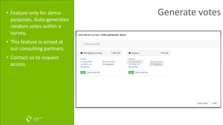 Generate votes• Feature only for demo
purposes. Auto-generates
random votes within a
survey.
• This feature is aimed at
our consulting partners.
• Contact us to request
access.
 