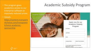 Academic Subsidy Program• This program gives
academics access to our
Enterprise software at
massively reduced prices.
• Details:
https://content.transpare
ntchoice.com/transparen
tchoice-academic-
sponsorship
 