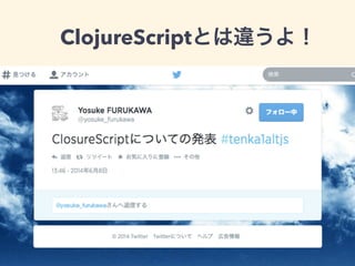 ClojureScriptとは違うよ！
 