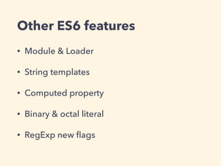 Other ES6 features
• Module & Loader
• String templates
• Computed property
• Binary & octal literal
• RegExp new ﬂags
 