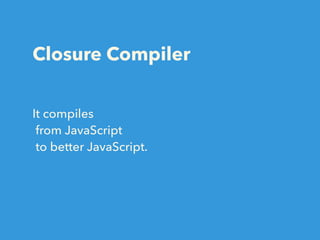 Closure Compiler
It compiles
from JavaScript
to better JavaScript.
 
