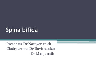 Spina bifida
Presenter Dr Narayanan sk
Chairpersons Dr Ravishanker
Dr Manjunath
 