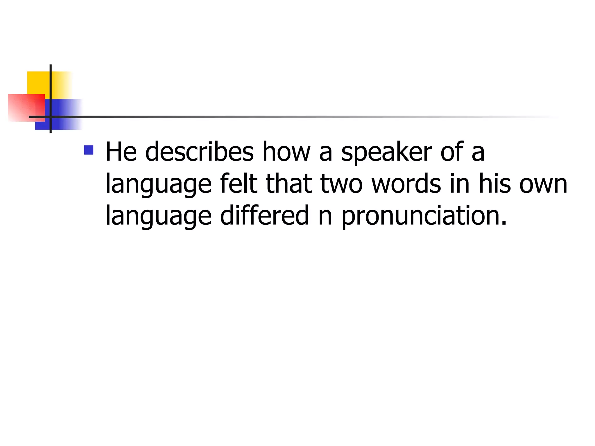 He describes how a speaker of a language felt that two words in his own language differed n pronunciation. 