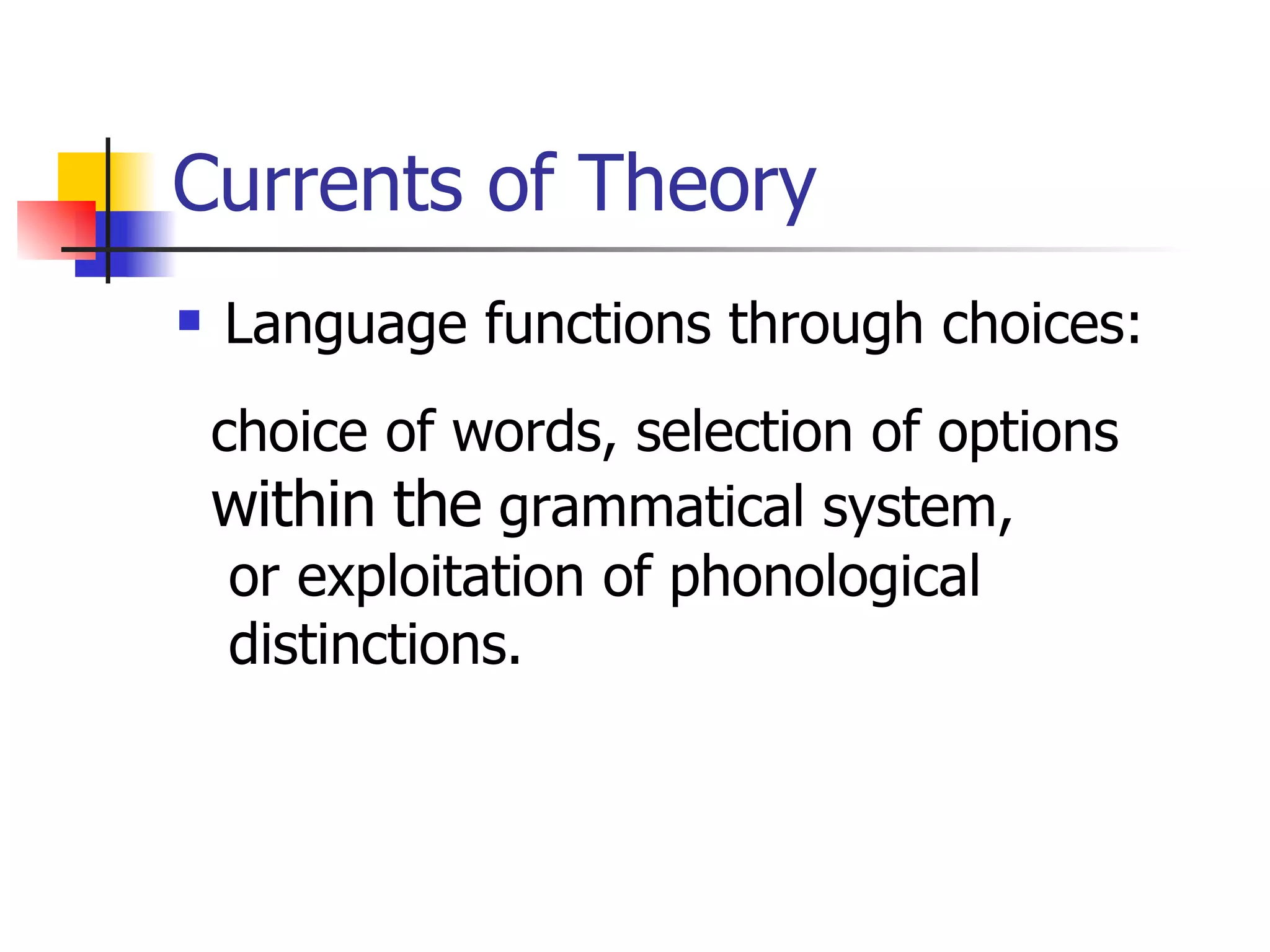 Currents of Theory Language functions through choices: choice of words, selection of options within   the  grammatical system, or exploitation of phonological  distinctions.  