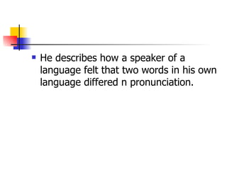 He describes how a speaker of a language felt that two words in his own language differed n pronunciation. 
