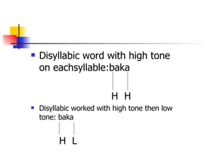 Disyllabic word with high tone on eachsyllable:baka   H  H Disyllabic worked with high tone then low tone: baka   H  L 