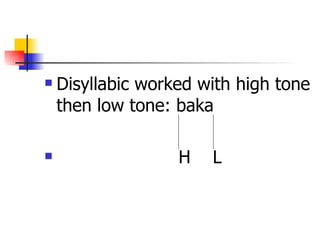 Disyllabic worked with high tone then low tone: baka H  L 