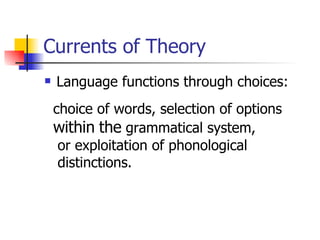 Currents of Theory Language functions through choices: choice of words, selection of options within   the  grammatical system, or exploitation of phonological  distinctions.  