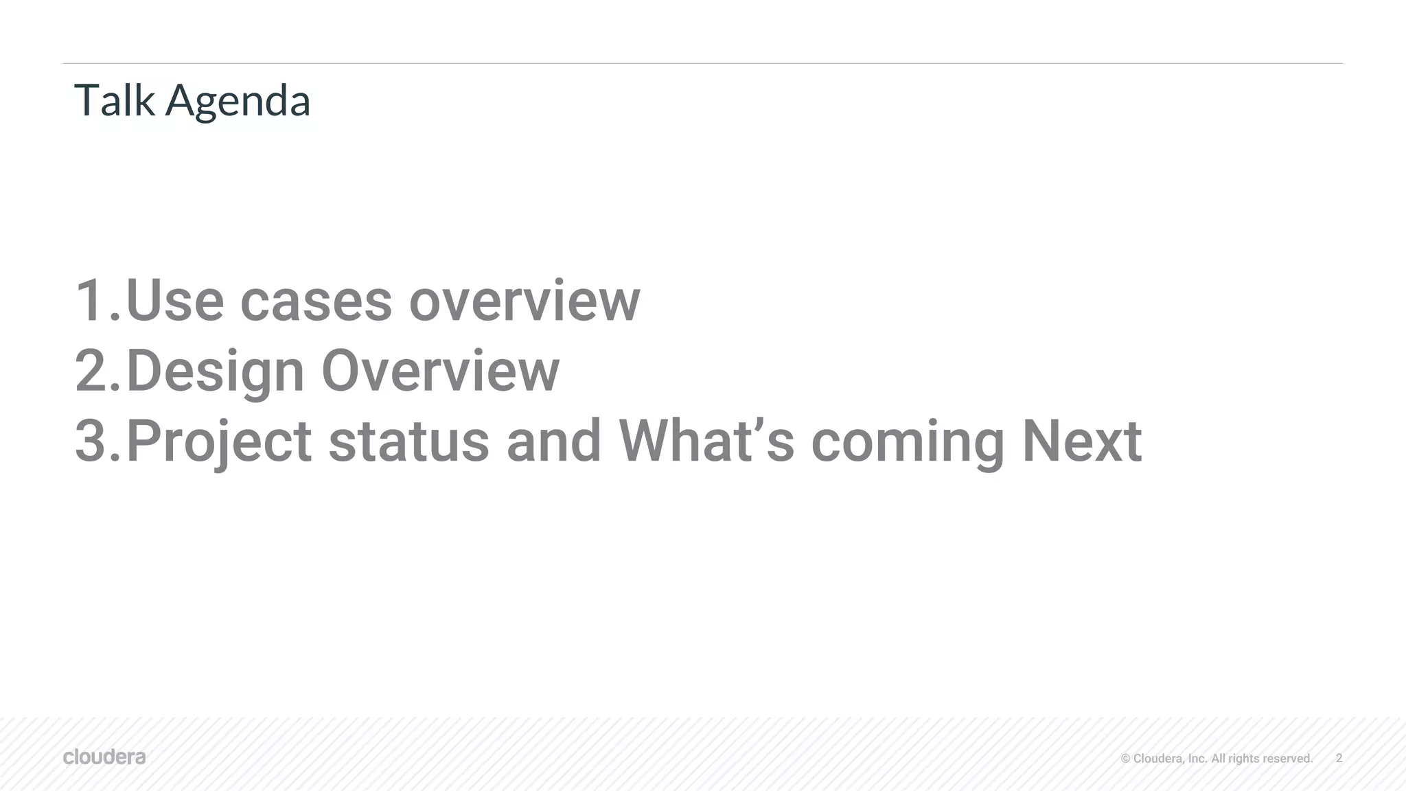 © Cloudera, Inc. All rights reserved. 2
Talk Agenda
1.Use cases overview
2.Design Overview
3.Project status and What’s coming Next
 