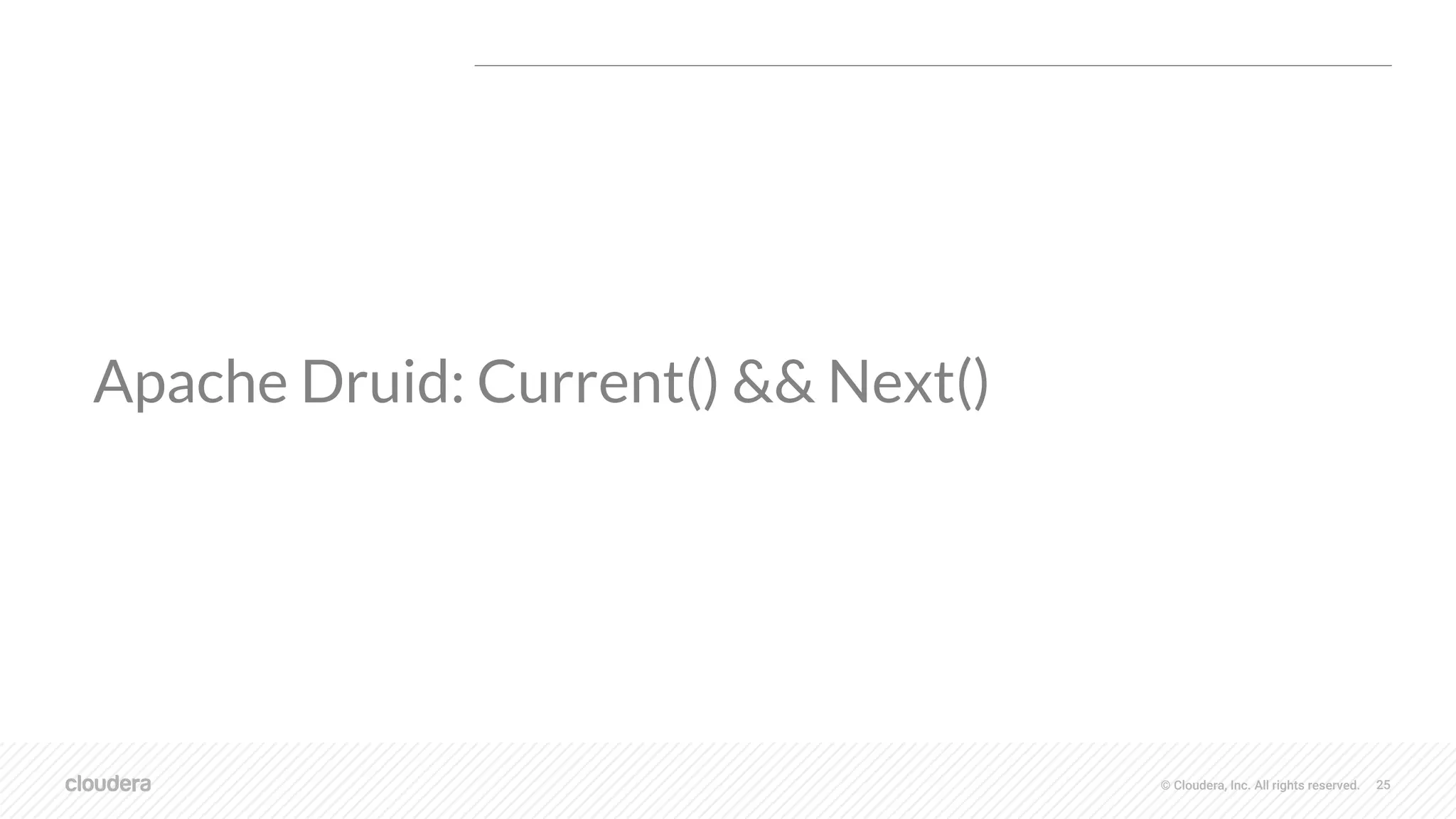 © Cloudera, Inc. All rights reserved. 25
Apache Druid: Current() && Next()
 