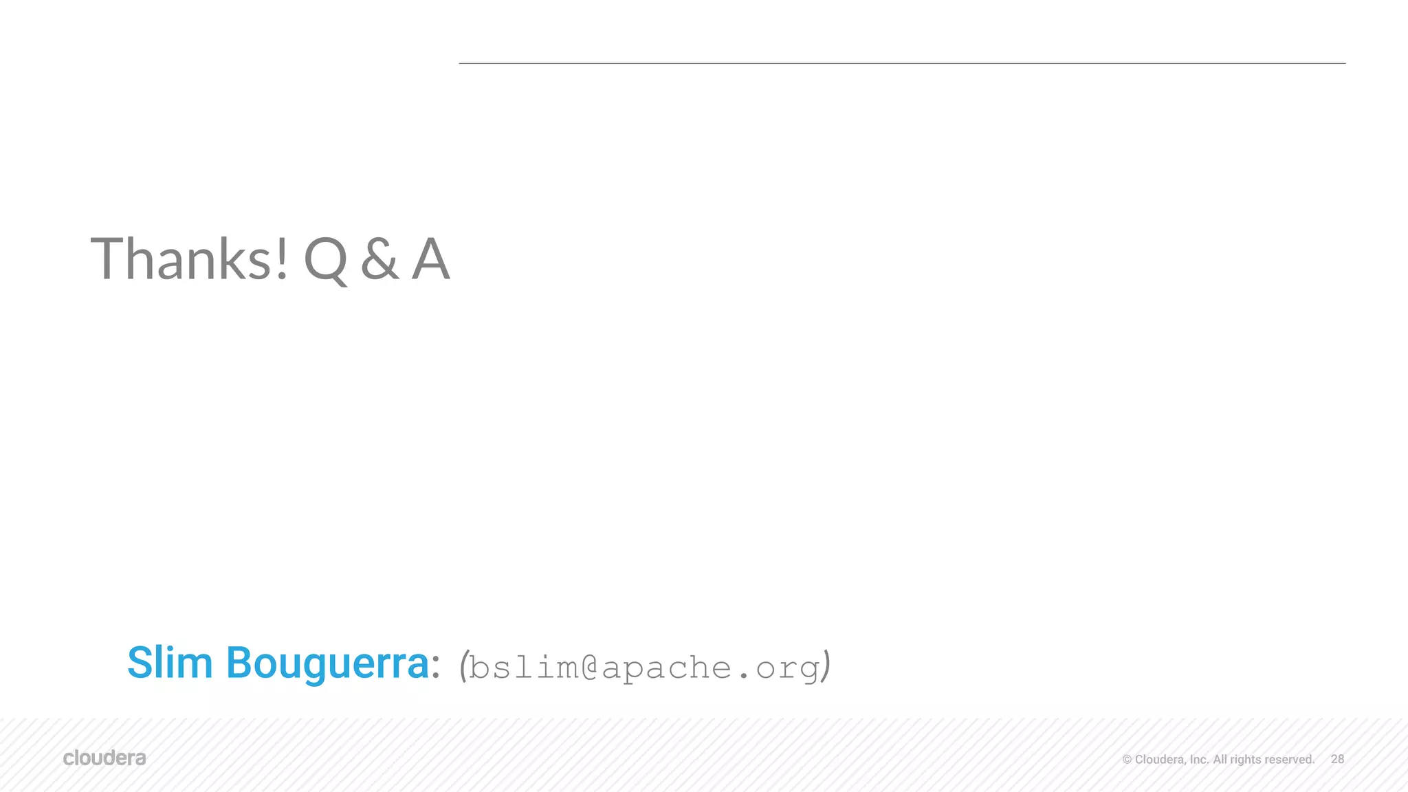 © Cloudera, Inc. All rights reserved. 28
Thanks! Q & A
Slim Bouguerra: (bslim@apache.org)
 