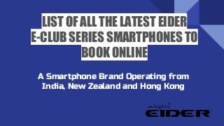LIST OF ALL THE LATEST EIDER
E-CLUB SERIES SMARTPHONES TO
BOOK ONLINE
A Smartphone Brand Operating from
India, New Zealand and Hong Kong
 