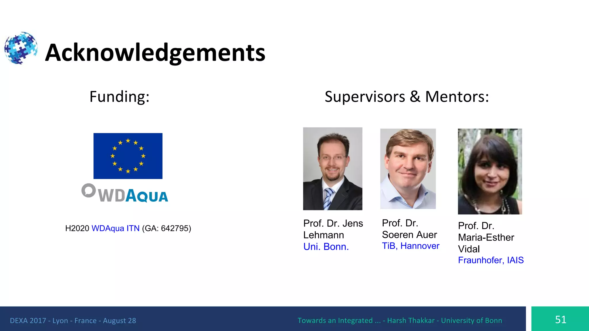 Prof. Dr.
Soeren Auer
TiB, Hannover
Prof. Dr. Jens
Lehmann
Uni. Bonn.
Prof. Dr.
Maria-Esther
Vidal
Fraunhofer, IAIS
H2020 WDAqua ITN (GA: 642795)
 