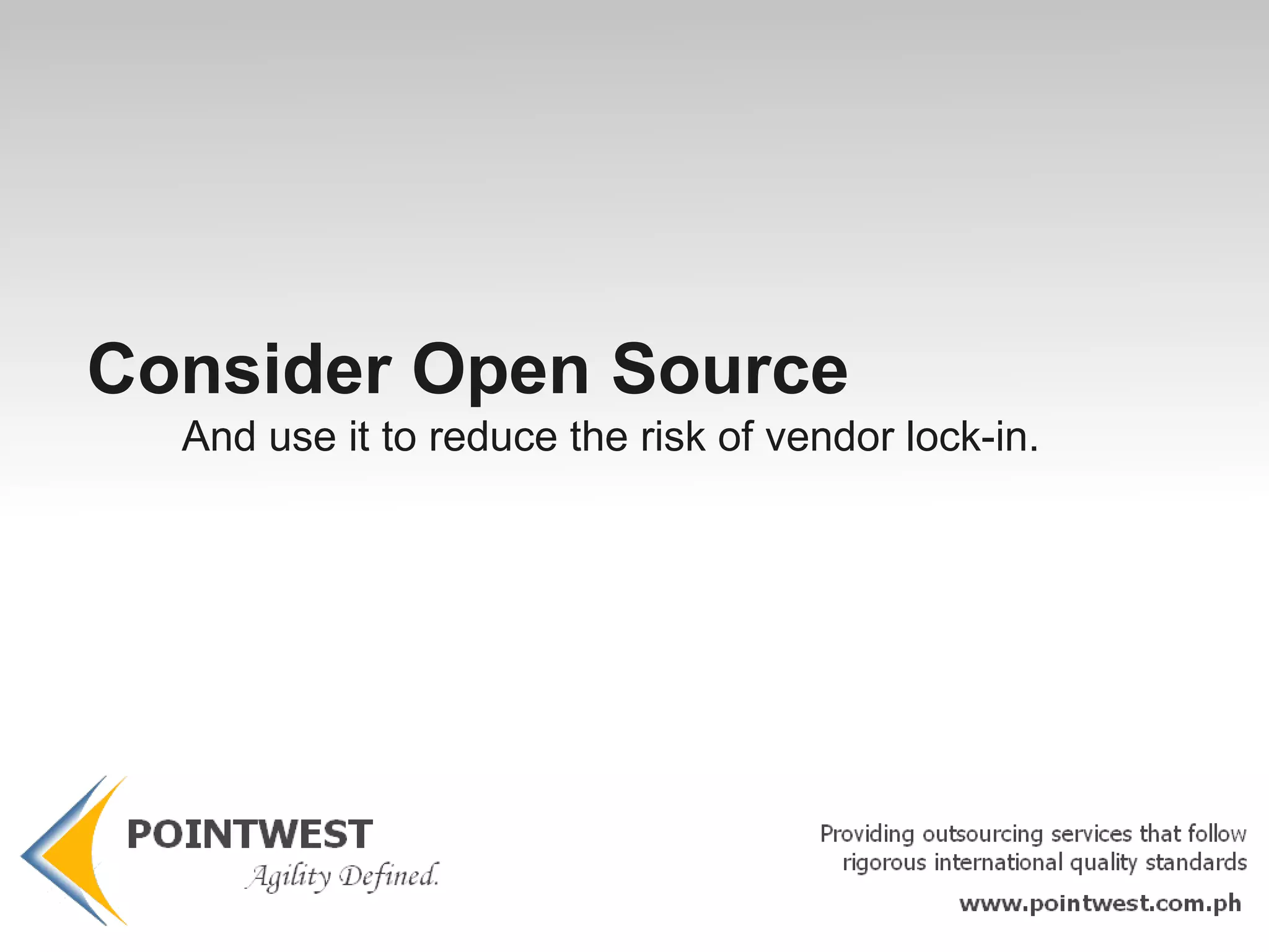 You have modular software components You want to leverage expert peer reviews You want readily assessable and available code You can test and experiment with very low cost.  You have reduced risk of lock-in Consider Open Source  When you have modular software components 