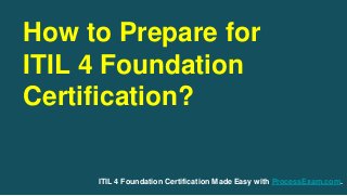 How to Prepare for
ITIL 4 Foundation
Certification?
ITIL 4 Foundation Certification Made Easy with ProcessExam.com.
 