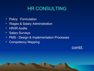 HR CONSULTING Policy  Formulation Wages & Salary Administration HR/IR Audits Salary Surveys PMS - Design & Implementation Processes Competency Mapping contd. 
