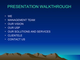 PRESENTATION WALKTHROUGH WE MANAGEMENT TEAM OUR VISION OUR USP OUR SOLUTIONS AND SERVICES CLIENTELE CONTACT US 