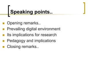 Speaking points..
◼ Opening remarks..
◼ Prevailing digital environment
◼ Its implications for research
◼ Pedagogy and implications
◼ Closing remarks..
 