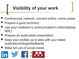 ▪ Conferences: network, connect online, online poster
▪ Prepare a good summary
▪ Use your institution’s communication’s channels(say
NDL)
▪ Prepare an audio-slide presentation
▪ Keep your profiles up to date with your latest
publications/blogs/feedbacks
▪ Make full use of social media
◼
◼
Visibility of your work
 