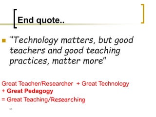 End quote..
◼ “Technology matters, but good
teachers and good teaching
practices, matter more”
Great Teacher/Researcher + Great Technology
+ Great Pedagogy
= Great Teaching/Researching
48
 