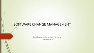 SOFTWARE CHANGE MANAGEMENT
Development of a custom Electronic
health system
 