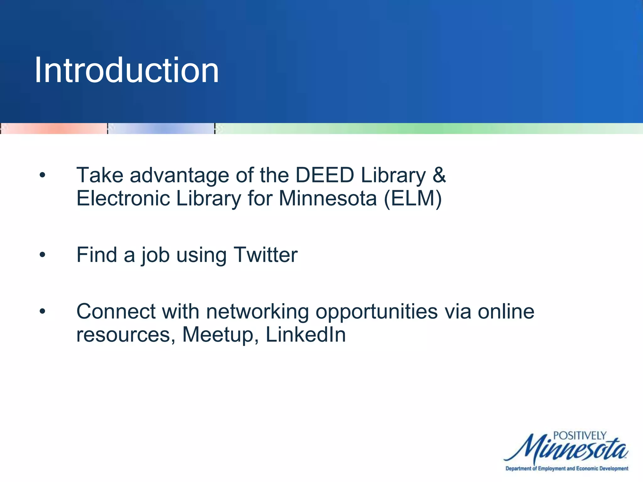 IntroductionTake advantage of the DEED Library & Electronic Library for Minnesota (ELM)Find a job using TwitterConnect with networking opportunities via online resources, Meetup, LinkedIn