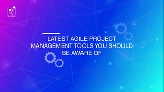 LATEST AGILE PROJECT
MANAGEMENT TOOLS YOU SHOULD
BE AWARE OF
 