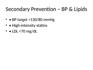 Secondary Prevention – BP & Lipids
• • BP target <130/80 mmHg
• • High-intensity statins
• • LDL <70 mg/dL
 
