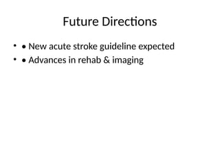 Future Directions
• • New acute stroke guideline expected
• • Advances in rehab & imaging
 