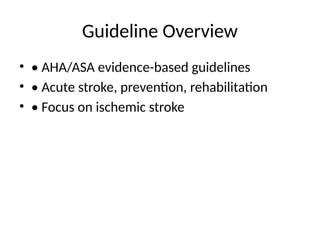 Guideline Overview
• • AHA/ASA evidence-based guidelines
• • Acute stroke, prevention, rehabilitation
• • Focus on ischemic stroke
 