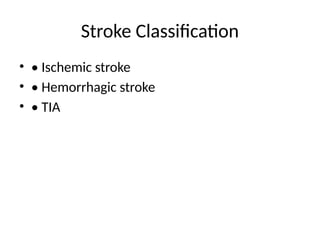 Stroke Classification
• • Ischemic stroke
• • Hemorrhagic stroke
• • TIA
 