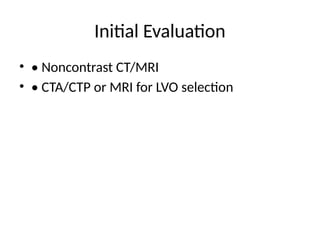 Initial Evaluation
• • Noncontrast CT/MRI
• • CTA/CTP or MRI for LVO selection
 