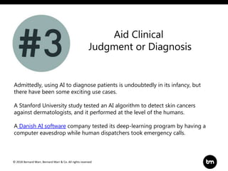 © 2018 Bernard Marr, Bernard Marr & Co. All rights reserved
Aid Clinical
Judgment or Diagnosis
Admittedly, using AI to dia...