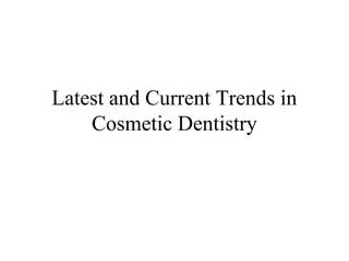 Latest and Current Trends in
Cosmetic Dentistry
 