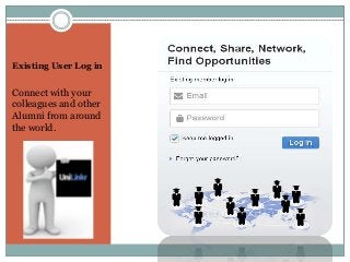 Existing User Log in 
Connect with your 
colleagues and other 
Alumni from around 
the world. 
 