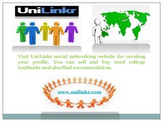 Visit UniLinkr social networking website for creating 
your profile. You can sell and buy used college 
textbooks and also find accommodation. 
www.unilinkr.com 
