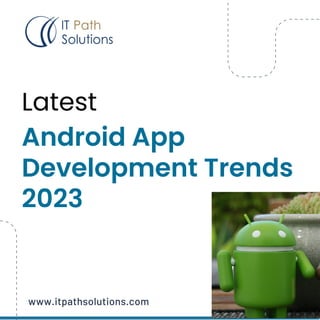 Latest
Android App
Development Trends
2023
www.itpathsolutions.com
 